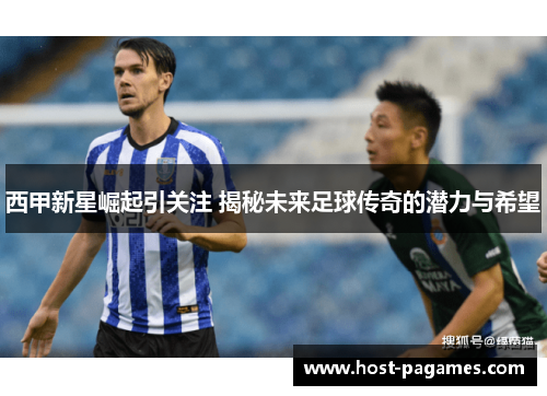 西甲新星崛起引关注 揭秘未来足球传奇的潜力与希望