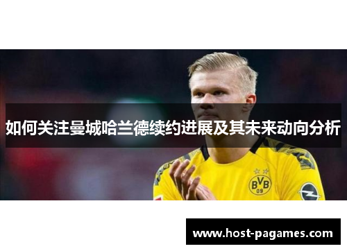 如何关注曼城哈兰德续约进展及其未来动向分析