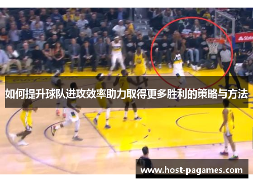 如何提升球队进攻效率助力取得更多胜利的策略与方法