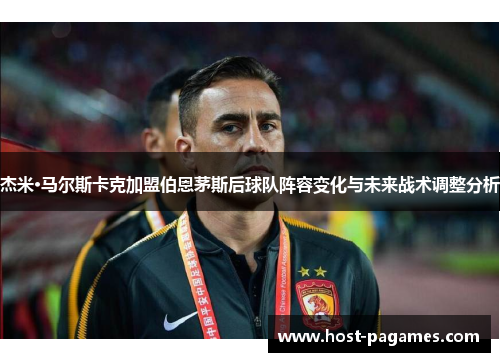 杰米·马尔斯卡克加盟伯恩茅斯后球队阵容变化与未来战术调整分析