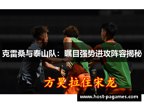 克雷桑与泰山队：瞩目强势进攻阵容揭秘