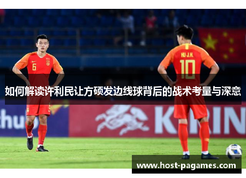 如何解读许利民让方硕发边线球背后的战术考量与深意