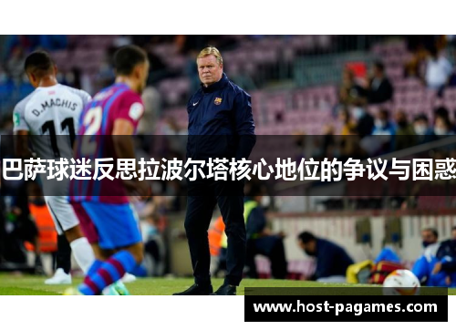 巴萨球迷反思拉波尔塔核心地位的争议与困惑