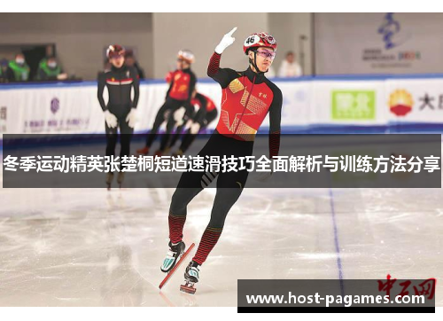 冬季运动精英张楚桐短道速滑技巧全面解析与训练方法分享