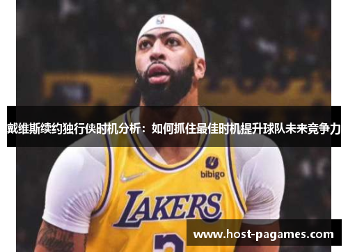 戴维斯续约独行侠时机分析：如何抓住最佳时机提升球队未来竞争力