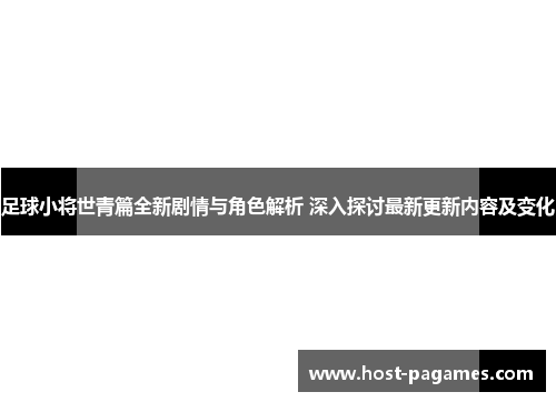 足球小将世青篇全新剧情与角色解析 深入探讨最新更新内容及变化