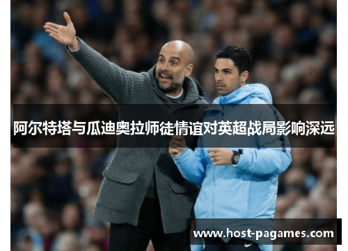 阿尔特塔与瓜迪奥拉师徒情谊对英超战局影响深远