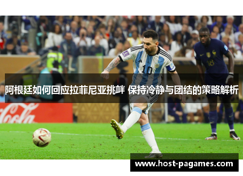 阿根廷如何回应拉菲尼亚挑衅 保持冷静与团结的策略解析 阿根廷如何回应拉菲尼亚挑衅 保持冷静与团结的策略解析