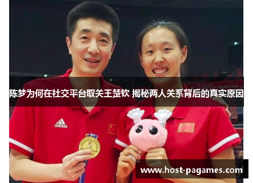 陈梦为何在社交平台取关王楚钦 揭秘两人关系背后的真实原因