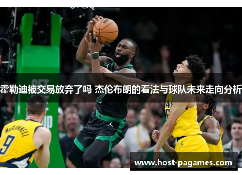 霍勒迪被交易放弃了吗 杰伦布朗的看法与球队未来走向分析 霍勒迪被交易放弃了吗 杰伦布朗的看法与球队未来走向分析