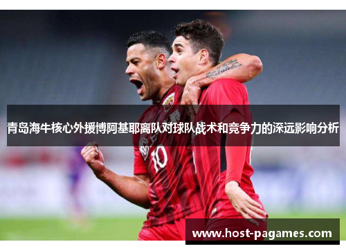 青岛海牛核心外援博阿基耶离队对球队战术和竞争力的深远影响分析 青岛海牛核心外援博阿基耶离队对球队战术和竞争力的深远影响分析