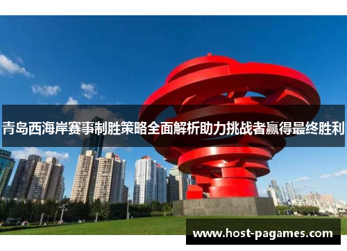 青岛西海岸赛事制胜策略全面解析助力挑战者赢得最终胜利 青岛西海岸赛事制胜策略全面解析助力挑战者赢得最终胜利