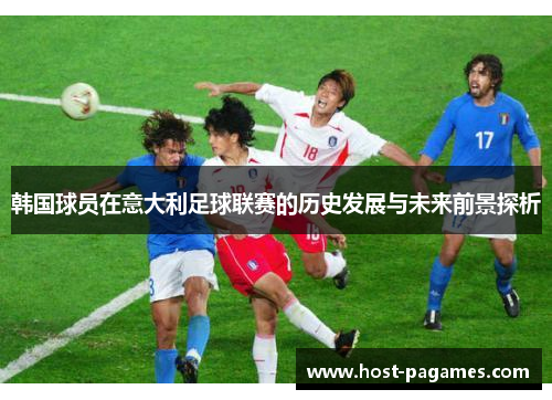 韩国球员在意大利足球联赛的历史发展与未来前景探析
