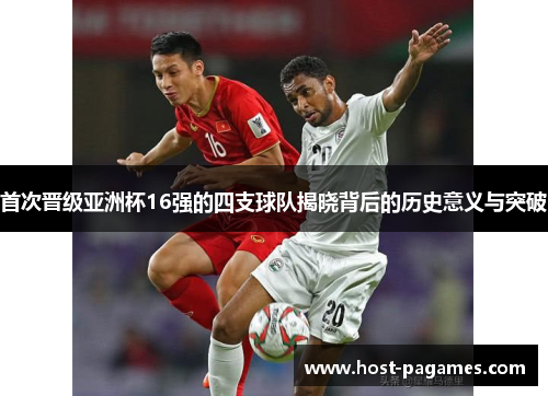 首次晋级亚洲杯16强的四支球队揭晓背后的历史意义与突破 首次晋级亚洲杯16强的四支球队揭晓背后的历史意义与突破