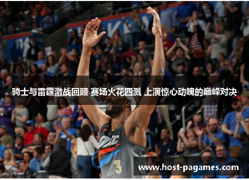 骑士与雷霆激战回顾 赛场火花四溅 上演惊心动魄的巅峰对决 骑士与雷霆激战回顾 赛场火花四溅 上演惊心动魄的巅峰对决