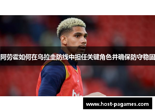 阿劳霍如何在乌拉圭防线中担任关键角色并确保防守稳固
