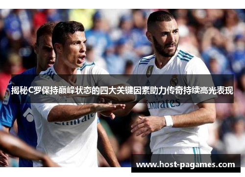 揭秘C罗保持巅峰状态的四大关键因素助力传奇持续高光表现