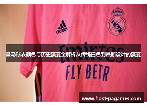 皇马球衣颜色与历史演变全解析从传统白色到最新设计的演变