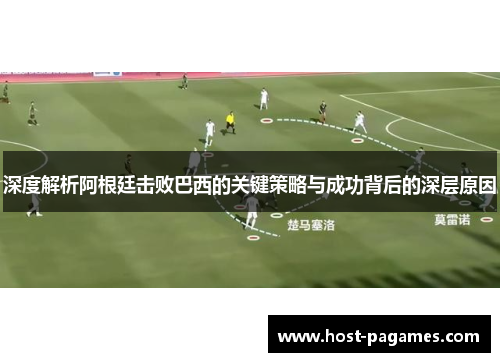 深度解析阿根廷击败巴西的关键策略与成功背后的深层原因