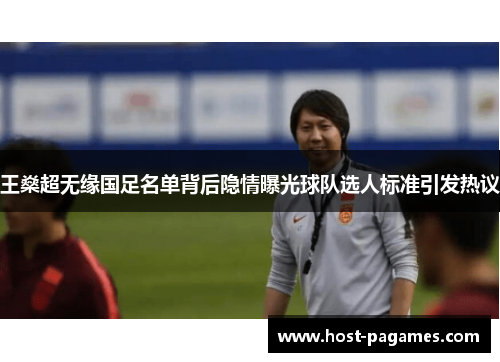 王燊超无缘国足名单背后隐情曝光球队选人标准引发热议 王燊超无缘国足名单背后隐情曝光球队选人标准引发热议