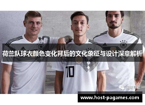 荷兰队球衣颜色变化背后的文化象征与设计深意解析