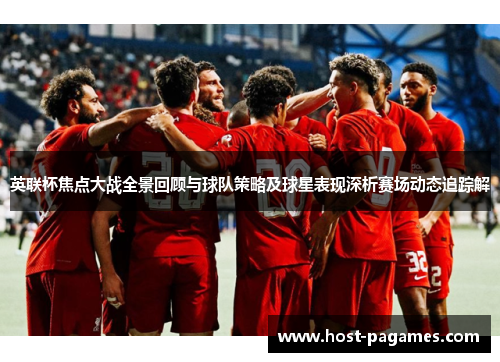 英联杯焦点大战全景回顾与球队策略及球星表现深析赛场动态追踪解