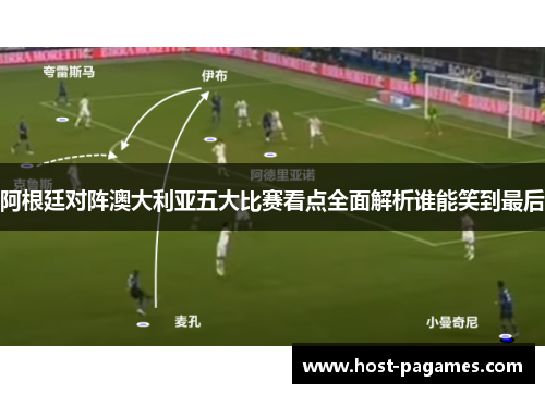 阿根廷对阵澳大利亚五大比赛看点全面解析谁能笑到最后