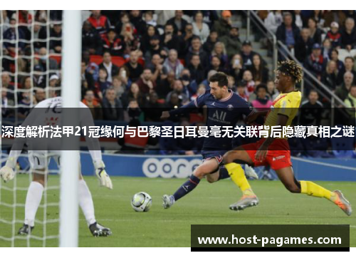 深度解析法甲21冠缘何与巴黎圣日耳曼毫无关联背后隐藏真相之谜