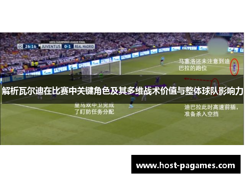 解析瓦尔迪在比赛中关键角色及其多维战术价值与整体球队影响力