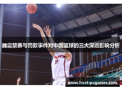 魏震禁赛与罚款事件对中国篮球的三大深远影响分析