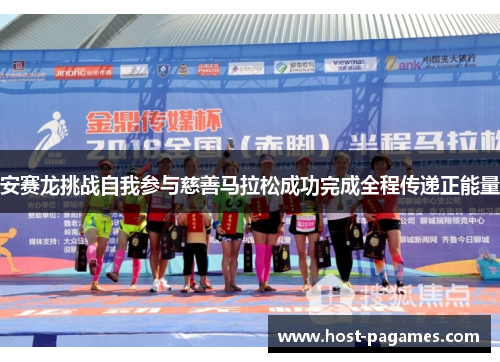 安赛龙挑战自我参与慈善马拉松成功完成全程传递正能量