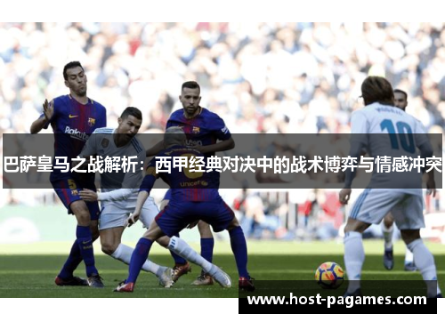 巴萨皇马之战解析：西甲经典对决中的战术博弈与情感冲突