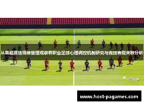 从英超赛场情绪管理观察看职业足球心理调控机制研究与竞技表现关联分析