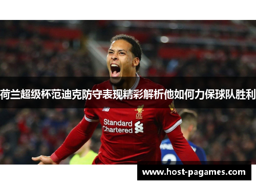 荷兰超级杯范迪克防守表现精彩解析他如何力保球队胜利