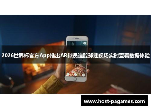 2026世界杯官方App推出AR球员追踪球迷现场实时查看数据体验