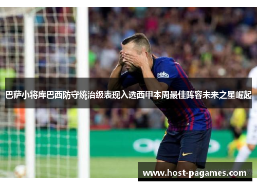 巴萨小将库巴西防守统治级表现入选西甲本周最佳阵容未来之星崛起
