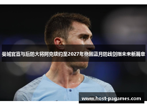 曼城官宣与后防大将阿克续约至2027年稳固蓝月防线剑指未来新篇章