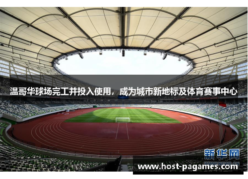 温哥华球场完工并投入使用,成为城市新地标及体育赛事中心 温哥华球场完工并投入使用,成为城市新地标及体育赛事中心