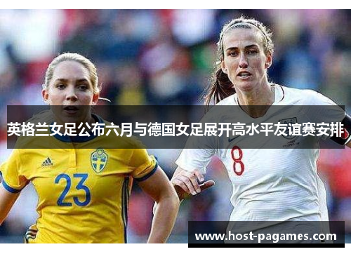英格兰女足公布六月与德国女足展开高水平友谊赛安排