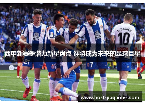 西甲新赛季潜力新星盘点 谁将成为未来的足球巨星