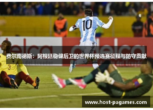 费尔南德斯:阿根廷稳健后卫的世界杯预选赛征程与防守贡献 费尔南德斯:阿根廷稳健后卫的世界杯预选赛征程与防守贡献