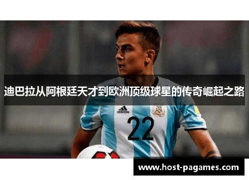 迪巴拉从阿根廷天才到欧洲顶级球星的传奇崛起之路