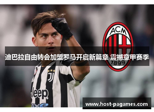 迪巴拉自由转会加盟罗马开启新篇章 震撼意甲赛季