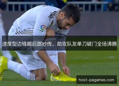 速度型边锋脚后跟妙传,助攻队友单刀破门全场沸腾 速度型边锋脚后跟妙传,助攻队友单刀破门全场沸腾