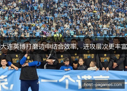 大连英博打磨边中结合效率，进攻层次更丰富