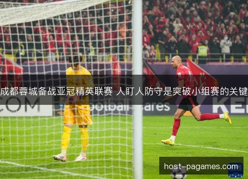 成都蓉城备战亚冠精英联赛 人盯人防守是突破小组赛的关键 成都蓉城备战亚冠精英联赛 人盯人防守是突破小组赛的关键